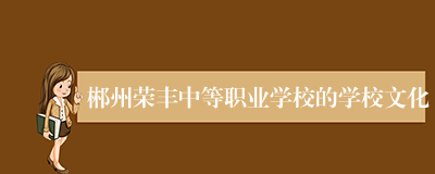 郴州荣丰中等职业学校的学校文化