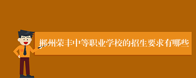 郴州荣丰中等职业学校的招生要求有哪些