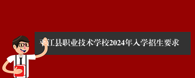 平江县职业技术学校2024年入学招生要求