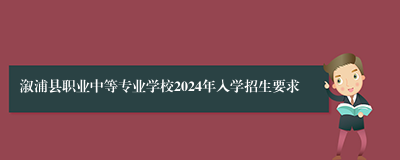 溆浦县职业中等专业学校2024年入学招生要求