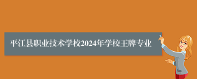 平江县职业技术学校2024年学校王牌专业