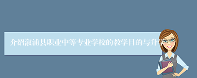 介绍溆浦县职业中等专业学校的教学目的与升学