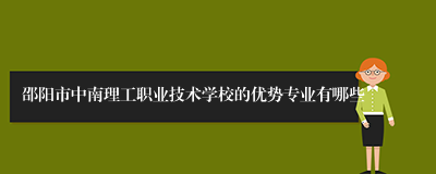 邵阳市中南理工职业技术学校的优势专业有哪些