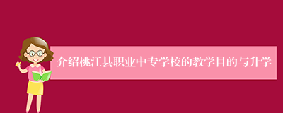 介绍桃江县职业中专学校的教学目的与升学