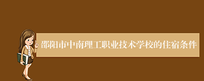 邵阳市中南理工职业技术学校的住宿条件