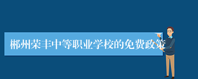 郴州荣丰中等职业学校的免费政策