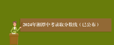 2024年湘潭中考录取分数线（已公布）