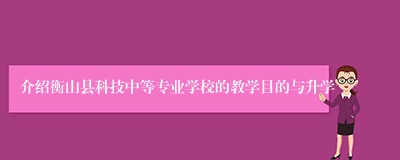 介绍衡山县科技中等专业学校的教学目的与升学