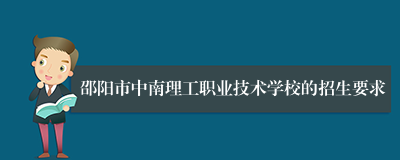 邵阳市中南理工职业技术学校的招生要求