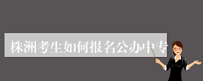 株洲考生如何报名公办中专