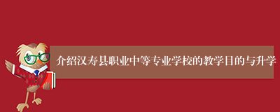 介绍汉寿县职业中等专业学校的教学目的与升学