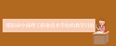 邵阳市中南理工职业技术学校的教学目的