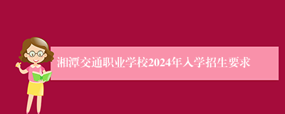 湘潭交通职业学校2024年入学招生要求