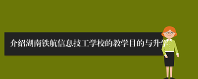 介绍湖南铁航信息技工学校的教学目的与升学