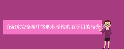 介绍东安金桥中等职业学校的教学目的与升学