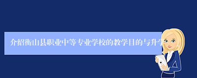 介绍衡山县职业中等专业学校的教学目的与升学