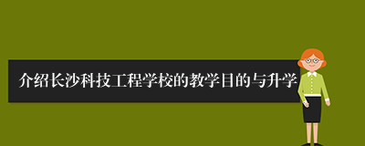 介绍长沙科技工程学校的教学目的与升学