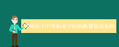 郴州荣丰中等职业学校的收费情况如何