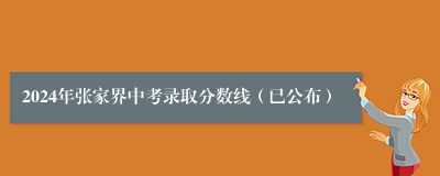 2024年张家界中考录取分数线（已公布）