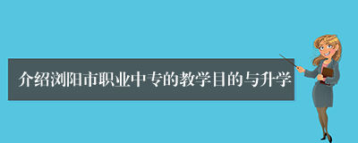 介绍浏阳市职业中专的教学目的与升学