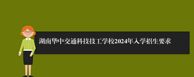 湖南华中交通科技技工学校2024年入学招生要求