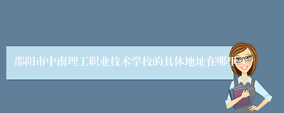 邵阳市中南理工职业技术学校的具体地址在哪里