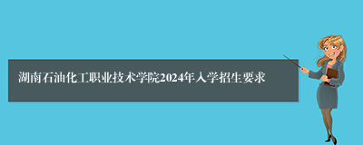 湖南石油化工职业技术学院2024年入学招生要求