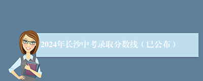 2024年长沙中考录取分数线（已公布）