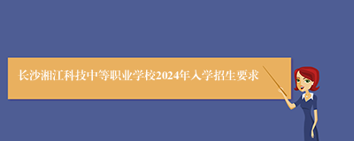 长沙湘江科技中等职业学校2024年入学招生要求