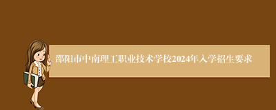 邵阳市中南理工职业技术学校2024年入学招生要求