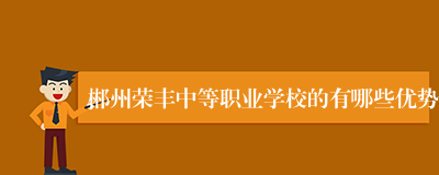 郴州荣丰中等职业学校的有哪些优势