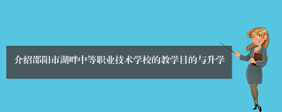 介绍邵阳市湖畔中等职业技术学校的教学目的与升学