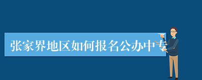 张家界地区如何报名公办中专