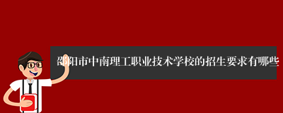 邵阳市中南理工职业技术学校的招生要求有哪些