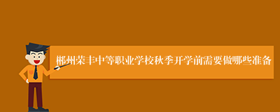 郴州荣丰中等职业学校秋季开学前需要做哪些准备