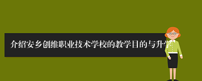 介绍安乡创维职业技术学校的教学目的与升学