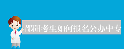 邵阳考生如何报名公办中专