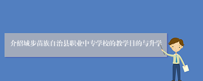 介绍城步苗族自治县职业中专学校的教学目的与升学