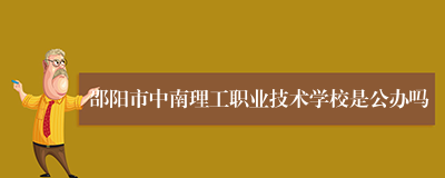 邵阳市中南理工职业技术学校是公办吗