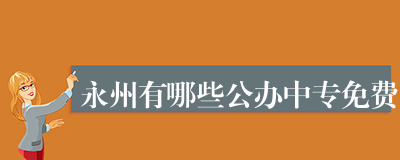 永州有哪些公办中专免费