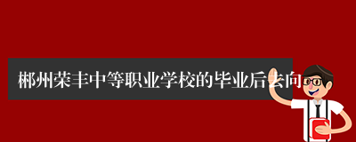 郴州荣丰中等职业学校的毕业后去向