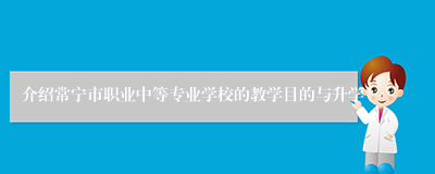 介绍常宁市职业中等专业学校的教学目的与升学