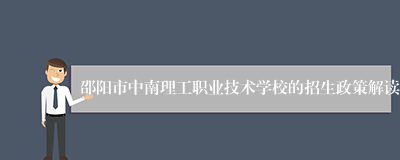 邵阳市中南理工职业技术学校的招生政策解读