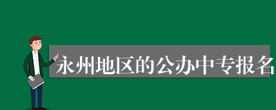 永州地区的公办中专报名