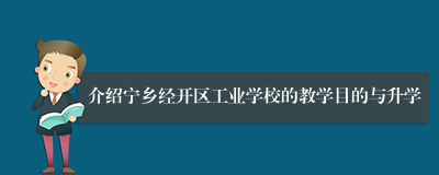 介绍宁乡经开区工业学校的教学目的与升学