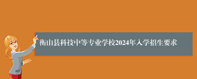 衡山县科技中等专业学校2024年入学招生要求