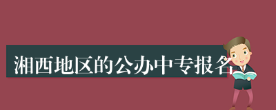 湘西地区的公办中专报名