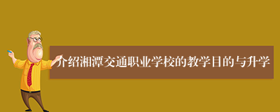 介绍湘潭交通职业学校的教学目的与升学