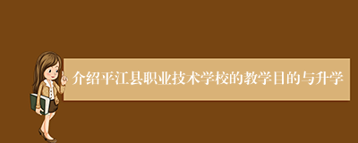 介绍平江县职业技术学校的教学目的与升学