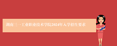 湖南三一工业职业技术学院2024年入学招生要求